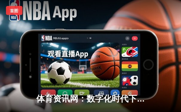 体育资讯网：数字化时代下球迷互动与体育产业变革的引擎