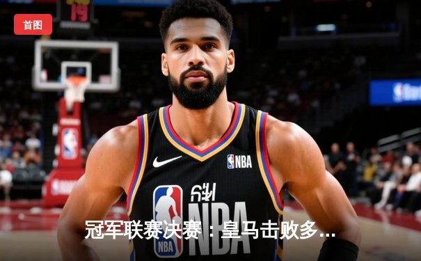 冠军联赛决赛：皇马击败多特蒙德，维尼修斯梅开二度助球队第15次捧杯