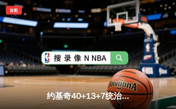约基奇40+13+7统治天王山，掘金逆转森林狼夺赛点