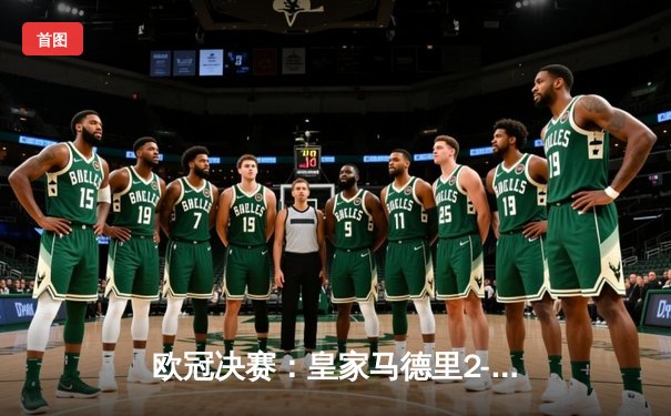 欧冠决赛：皇家马德里2-1逆转多特蒙德，第15次问鼎欧洲之巅