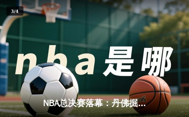 NBA总决赛落幕：丹佛掘金4-1击败迈阿密热火，约基奇荣膺FMVP - 3