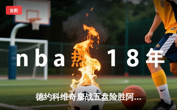 德约科维奇鏖战五盘险胜阿尔卡拉斯 第47次打进大满贯四强创历史