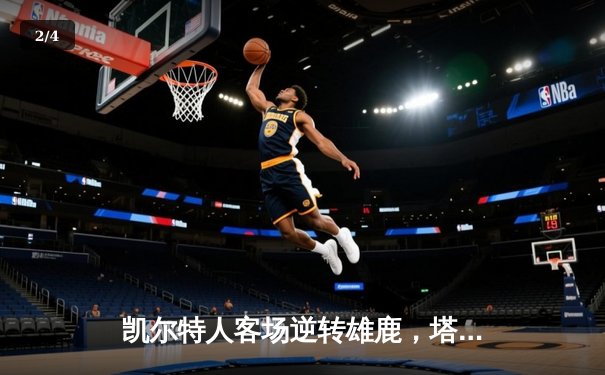 凯尔特人客场逆转雄鹿，塔图姆42分率队锁定东部决赛席位 - 2