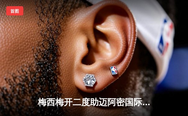 梅西梅开二度助迈阿密国际逆转取胜，苏亚雷斯传射建功闪耀全场